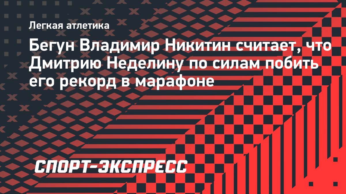 «Неделин может побить мой рекорд»: Никитин бросил вызов в марафоне