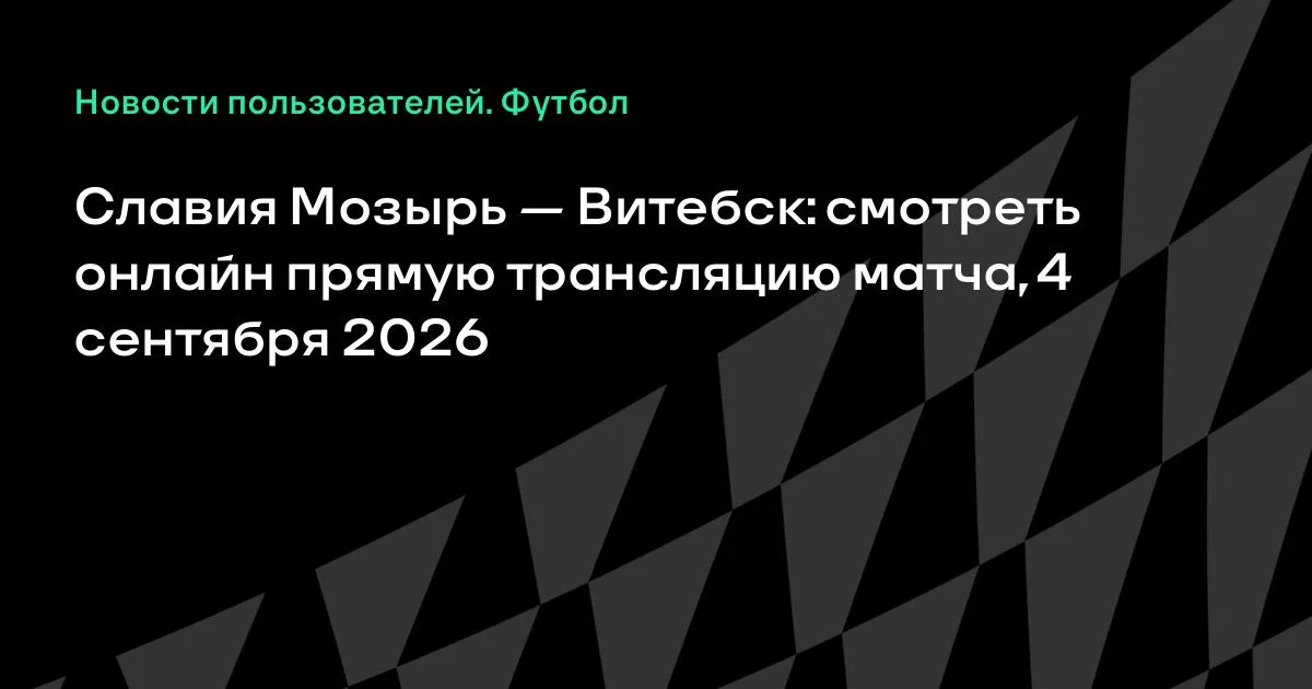 Славия Мозырь — Витебск: смотреть онлайн 4 сентября 2026