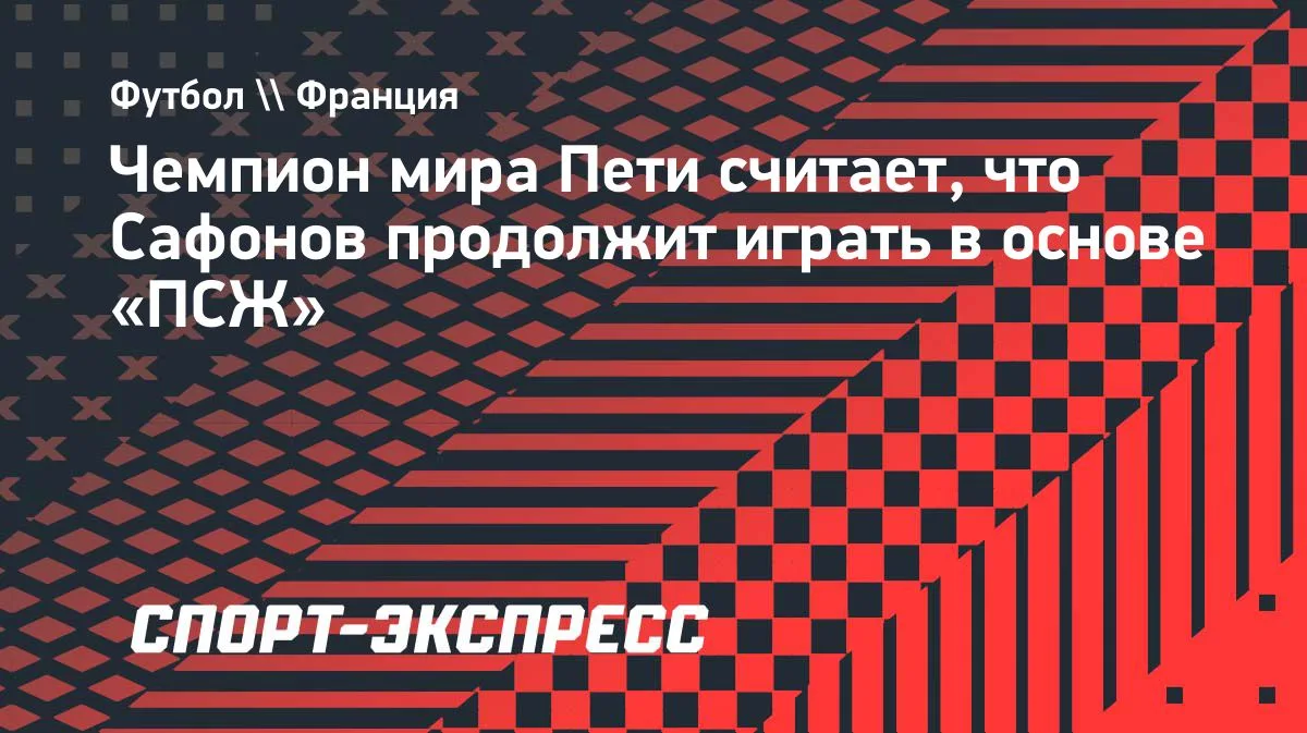 Пети: Сафонов сохранит место в основе «ПСЖ»