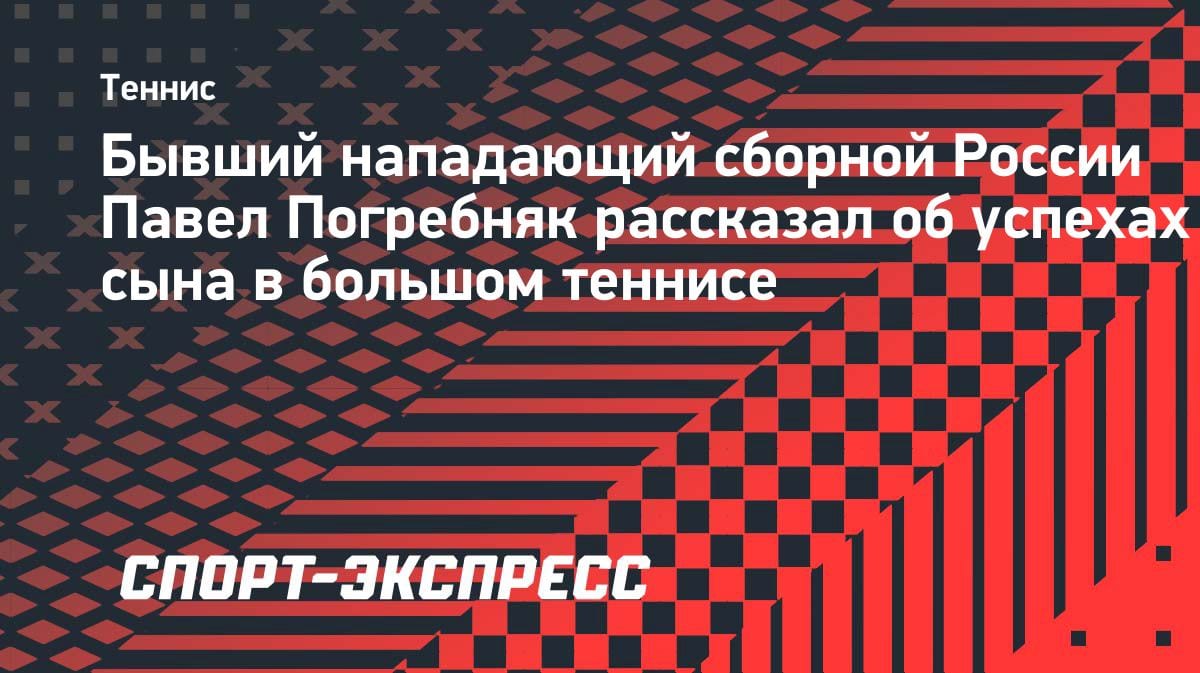 «Мечта — увидеть на Большом шлеме»: Погребняк о теннисных успехах сына