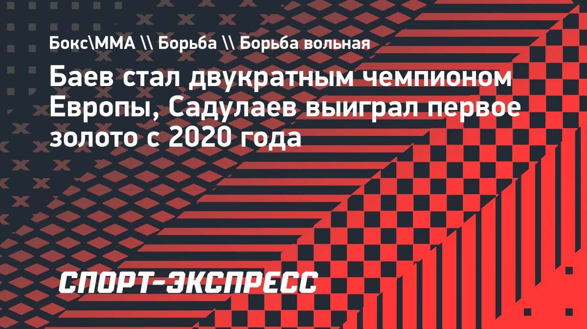 Триумф Кавказа: Баев и Садулаев взяли золото чемпионата Европы по борьбе