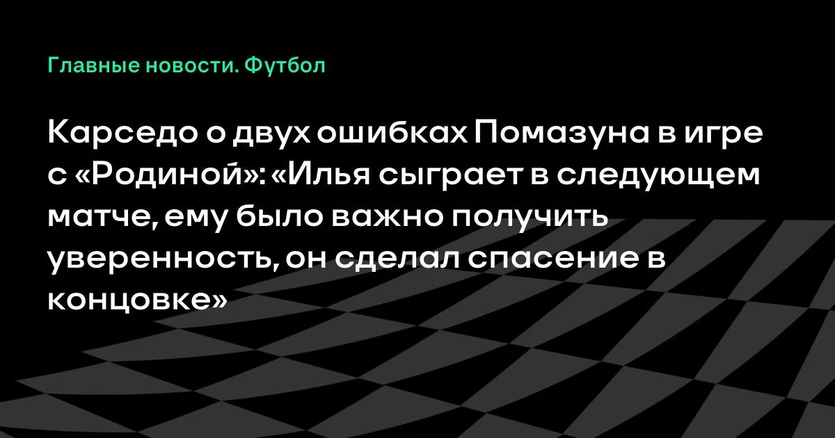 Карседо о двух ошибках Помазуна в матче с «Родиной»: «Илья сыграет в следующем матче»