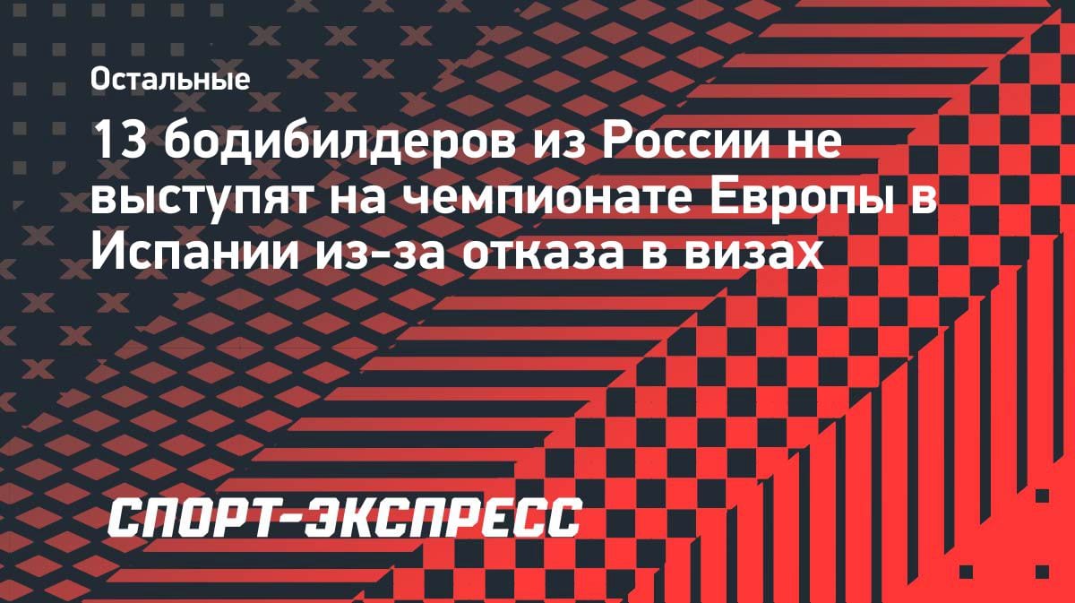 Без шансов: 13 российских бодибилдеров пропустят чемпионат Европы из-за визового отказа