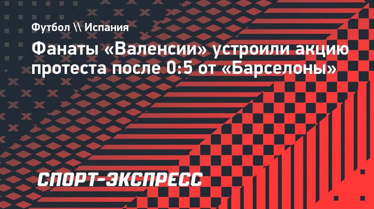 Фанаты «Валенсии» вышли на акцию протеста после разгрома от «Барселоны»