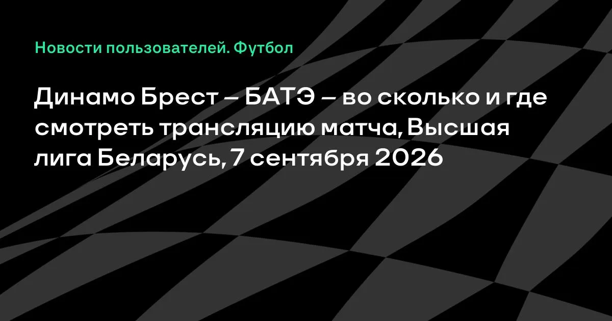 Динамо Брест – БАТЭ: во сколько и где смотреть матч 7 сентября