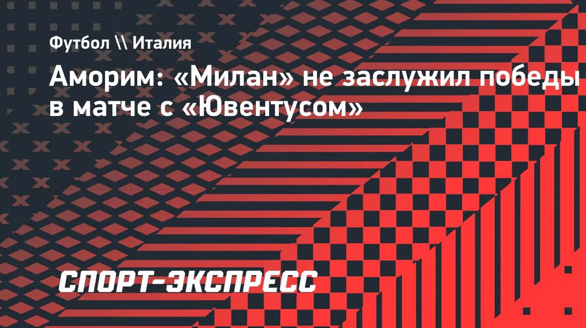 Аморим: «Милан» не заслужил победы в матче с «Ювентусом»