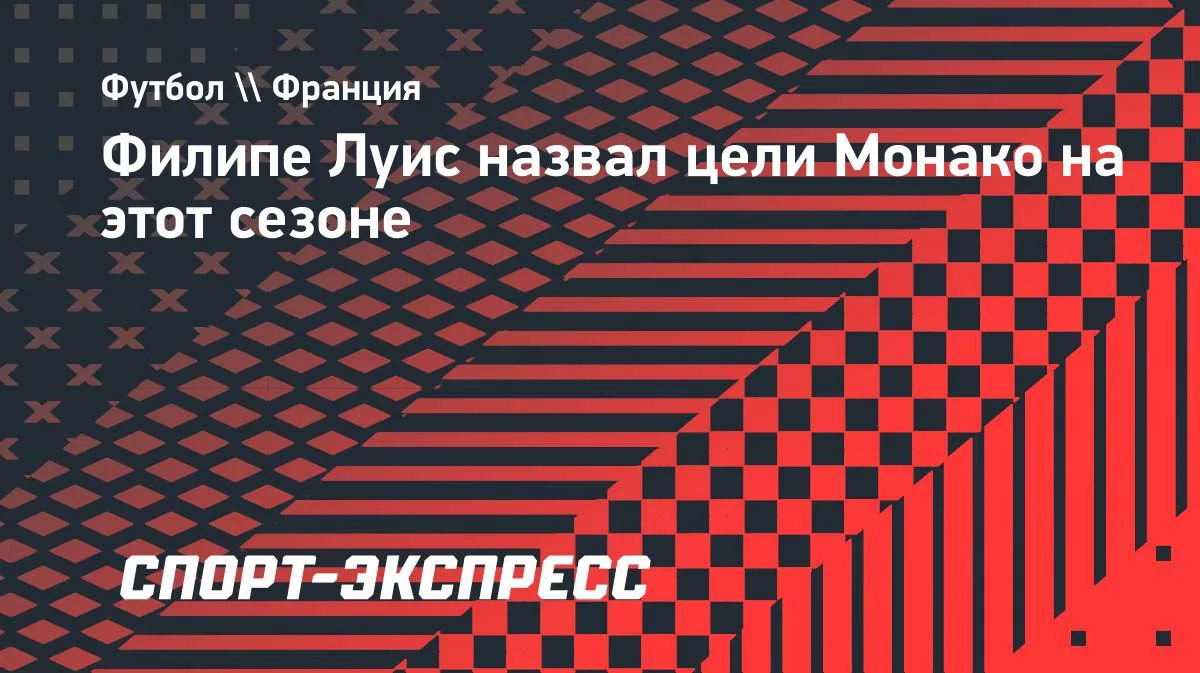 Филипе Луис: цель «Монако» — выход в Лигу чемпионов