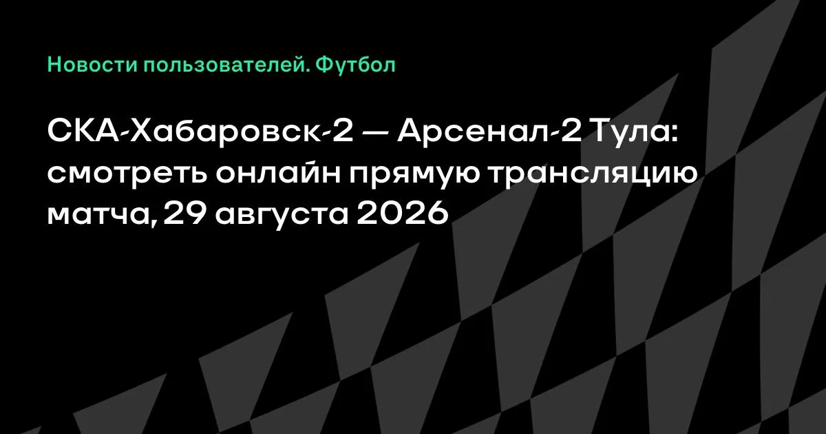 СКА-Хабаровск-2 и Арсенал-2 Тула: прямая трансляция матча 29 августа