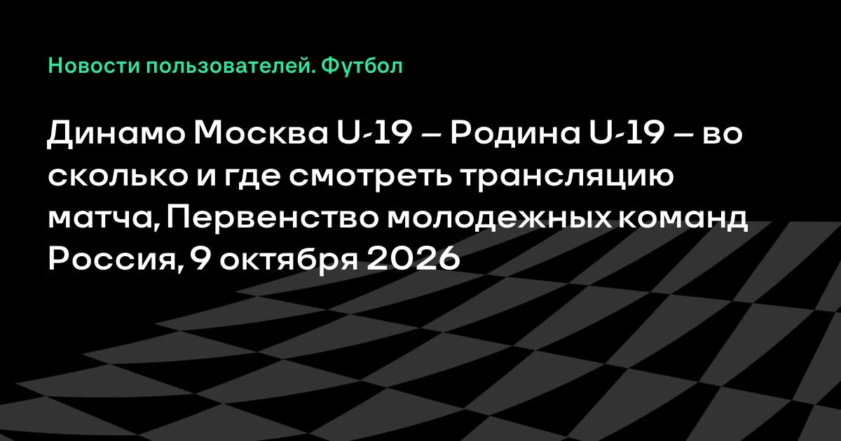 Динамо Москва U-19 и Родина U-19 сыграют 9 октября