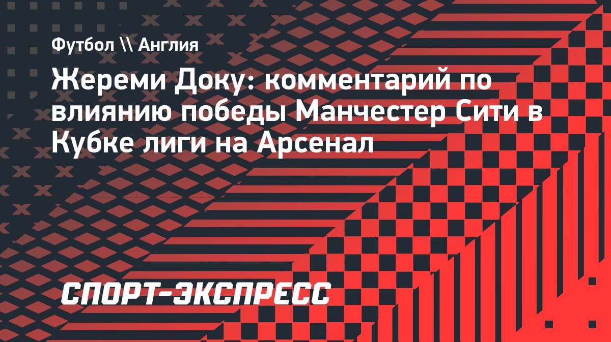 «Психологический удар»: Доку объяснил, как «Сити» сломал «Арсенал» в финале Кубка лиги