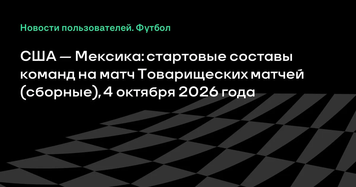 США и Мексика назвали стартовые составы на товарищеский матч