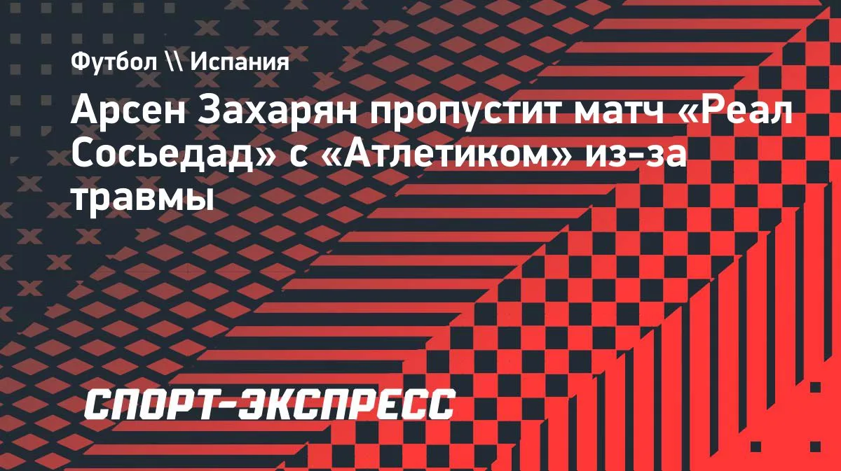 Захарян пропустит матч «Реал Сосьедада» с «Атлетиком» из-за травмы