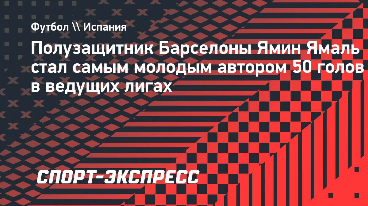 Ямаль стал самым молодым автором 50 голов в ведущих европейских лигах
