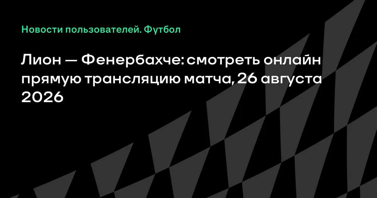Лион — Фенербахче: смотреть онлайн прямую трансляцию матча 26 августа