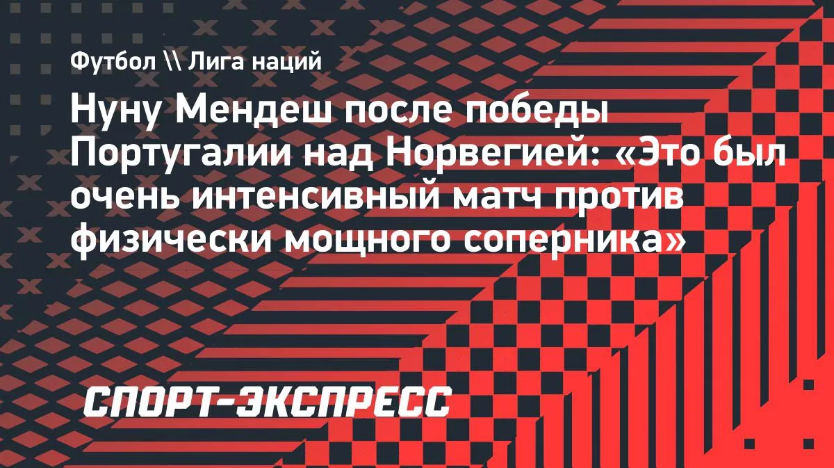 Нуну Мендеш: матч с Норвегией был очень интенсивным