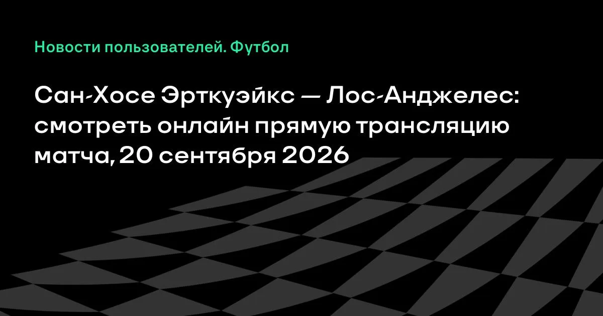 Сан-Хосе Эрткуэйкс — Лос-Анджелес: онлайн-трансляция матча MLS 20 сентября 2026