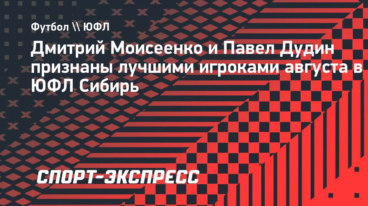 Моисеенко и Дудин — лучшие игроки августа в ЮФЛ Сибирь