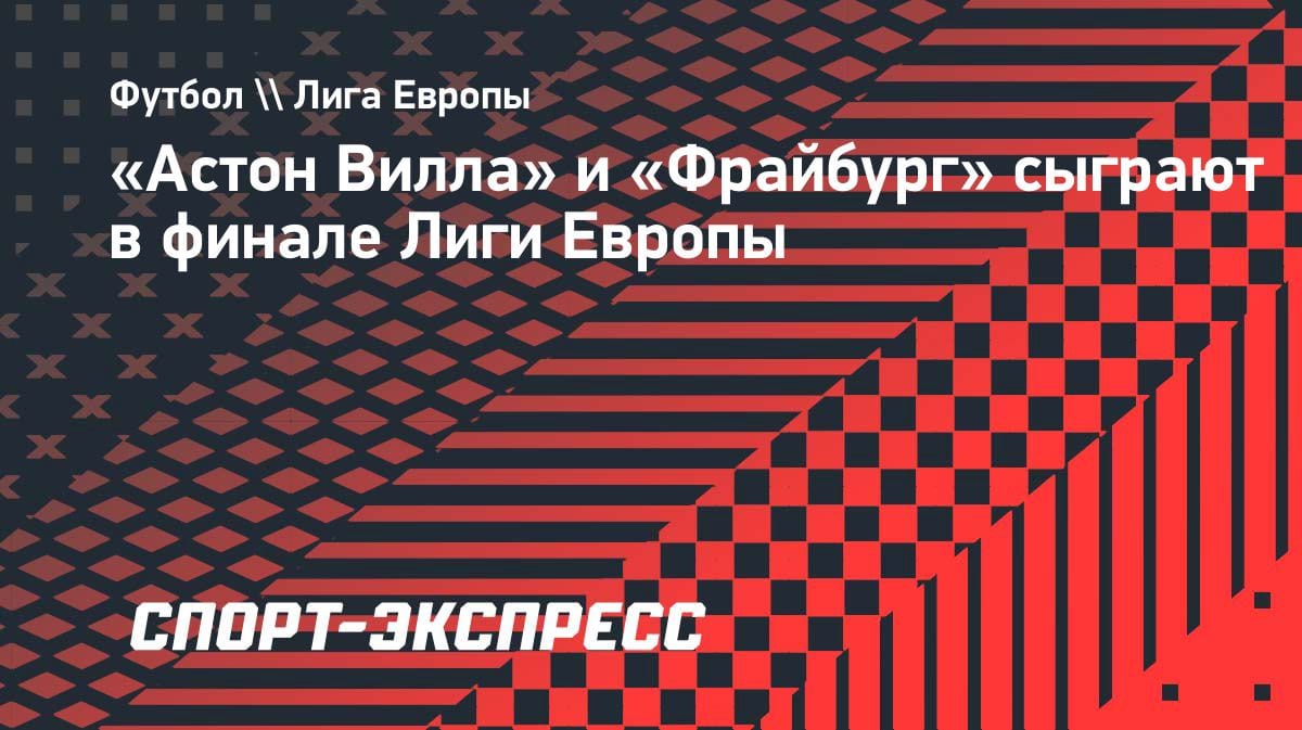 «Астон Вилла» и «Фрайбург»: кто возьмет трофей Лиги Европы-2025/26?
