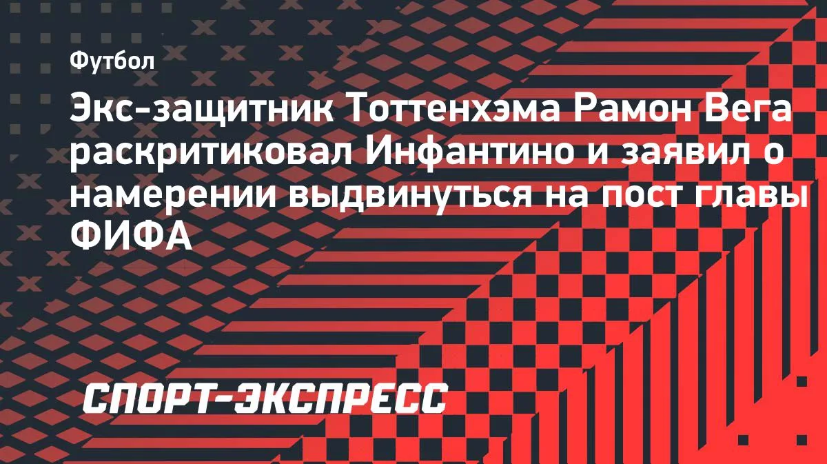 Экс-защитник «Тоттенхэма» Вега раскритиковал Инфантино и хочет возглавить ФИФА