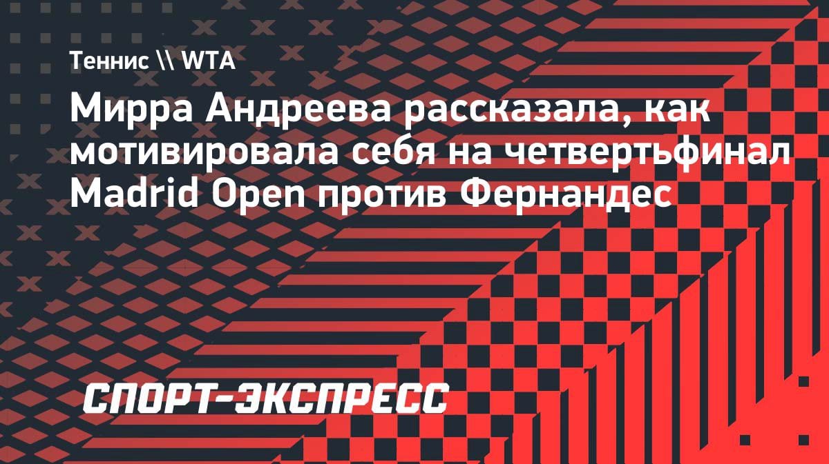 «Я не чемпионка»: Мирра Андреева объяснила, как переборола себя в Мадриде