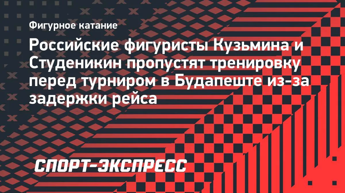 Кузьмина и Студеникин пропустят тренировку в Будапеште из-за задержки рейса