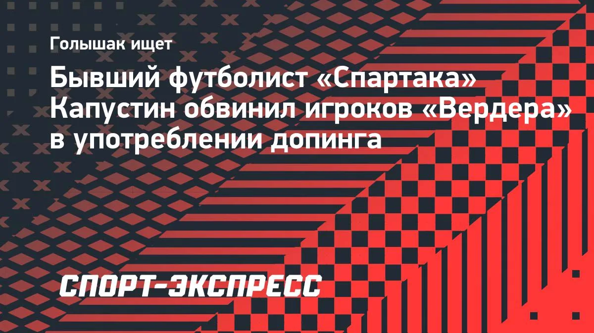 Экс-игрок «Спартака» Капустин: футболисты «Вердера» принимали допинг